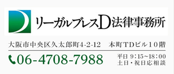 リーガルブレスＤ法律事務所 大阪府大阪市中央区久太郎町４丁目２−１２ 本町TDビル10階 TEL06-4708-7988 平日9:15〜18:00 土日・祝日応相談