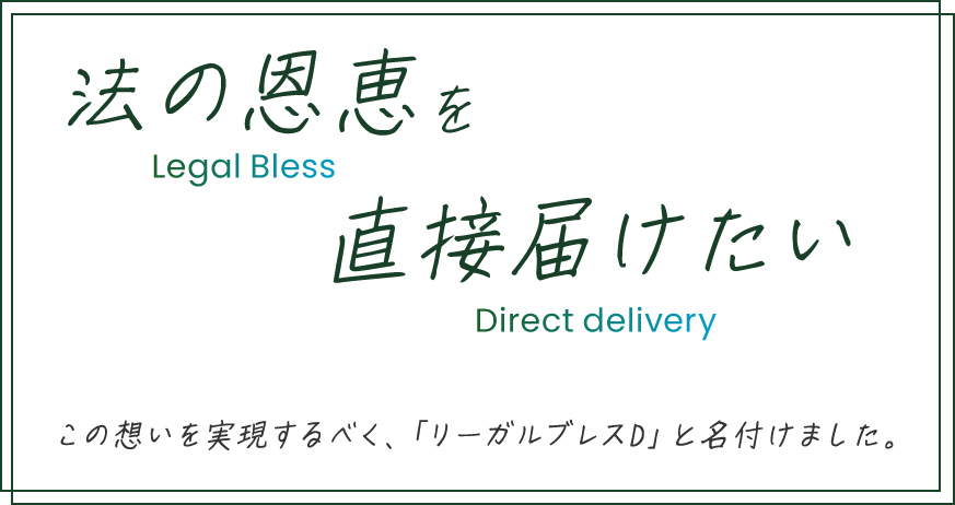 法の恩恵を直接届けたい　この想いを実現すべく、「リーガルブレスD」と名付けました。